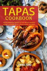 Tapas Cookbook: Your Essential Guide To The Art Of Spanish Home