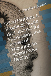 Mind Matters: A Practical Guide and Journal for Harnessing the Power