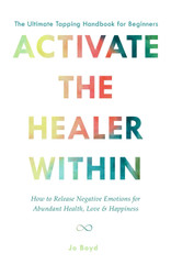 Activate the Healer Within - the Ultimate Tapping Handbook for