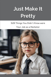 Just Make It Pretty: 528 Things You Didn't Know were Your Job as a