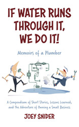 If Water Runs Through It We Do it!: Adventures of a Service Plumber