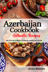 Azerbaijan Cookbook - Discover the Rich and Diverse Flavors of