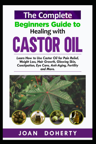 The Complete Beginners Guide to Healing with Castor Oil