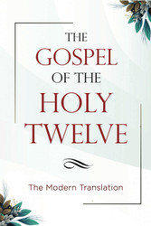 The Gospel of the Holy Twelve: The Modern Translation