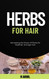 Herbs for Hair: Harnessing the Power of Plants for Healthier Stronger