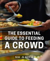 The Essential Guide To Feeding A Crowd