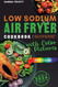 Low Sodium Air Fryer Cookbook: Delicious Hearty Healthy Recipes with