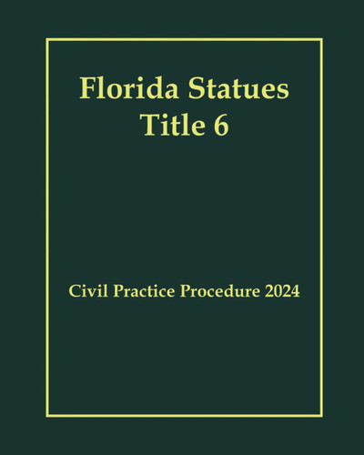Florida Statues Title 6 - Civil Practice Procedure 2024 Florida Statues Title 6 - Civil Practice Procedure 2024