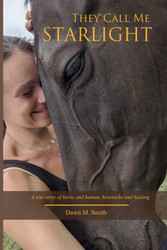 They Call Me Starlight: A True Story of Horse and Human Heartache and