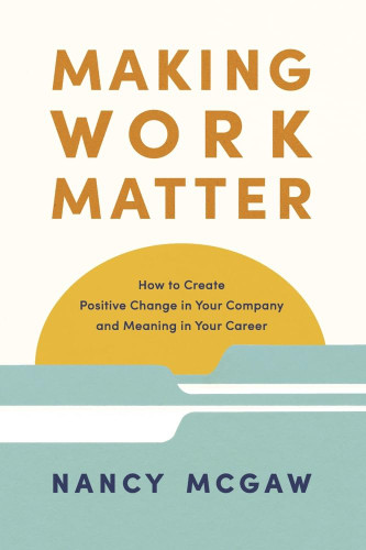 Making Work Matter: How to Create Positive Change in Your Company and