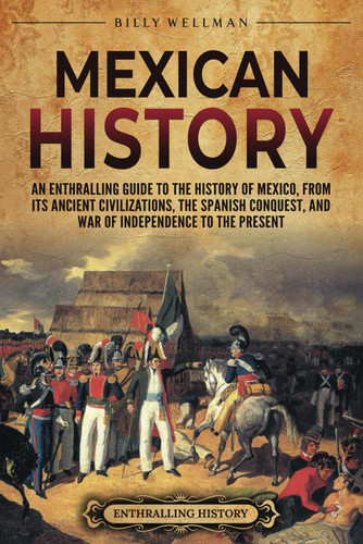 Mexican History: An Enthralling Guide to the History of Mexico from