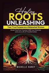 Healing Roots: Unleashing Your True Purpose as a Melanated Woman:
