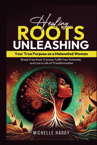 Healing Roots: Unleashing Your True Purpose as a Melanated Woman: