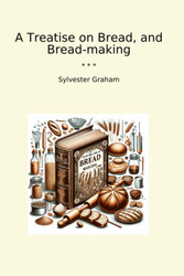 A Treatise on Bread and Bread-making (Classic Books)