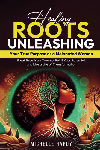 Healing Roots: Unleashing Your True Purpose as a Melanated Woman: