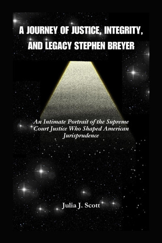 A Journey Of Justice Integrity And Legacy Stephen Breyer