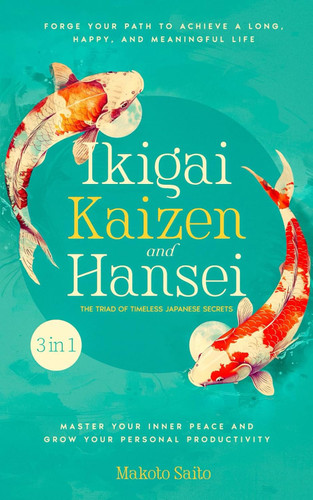 Ikigai Kaizen & Hansei - The Triad of Timeless Japanese Secrets
