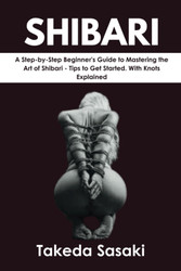 SHIBARI: A Step-by-Step Beginner's Guide to Mastering the Art of