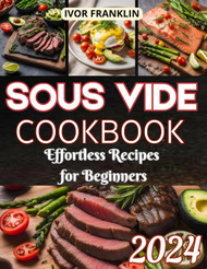 Sous Vide Cookbook: Effortless Recipes for Beginners Delicious