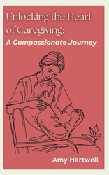 Unlocking the Heart of Caregiving: A Compassionate Journey