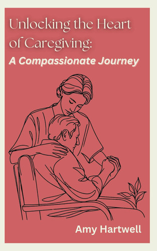 Unlocking the Heart of Caregiving: A Compassionate Journey