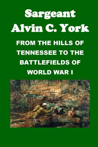Sergeant Alvin York: From the Hills of Tennessee to the Battlefields