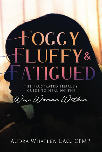 Foggy Fluffy & Fatigued: The Frustrated Female's Guide To Healing The