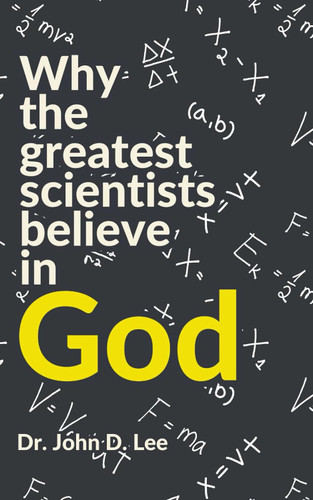 Why the Greatest Scientists Believe In God