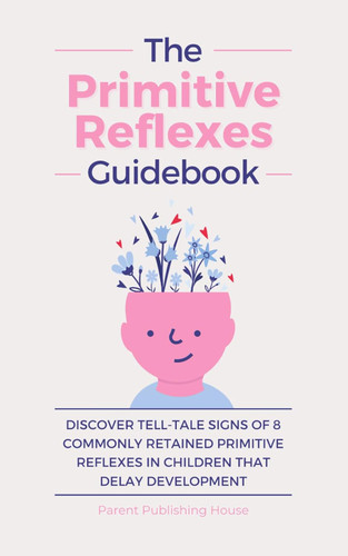 The Primitive Reflexes Guidebook The Primitive Reflexes Guidebook