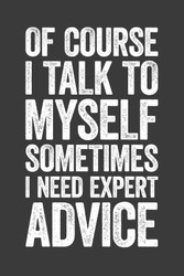 Of Course I Talk To Myself Sometimes I Need Expert Advice