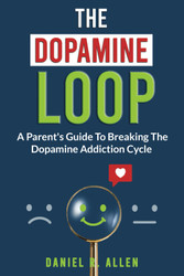 The Dopamine Loop: A Parent's Guide To Breaking The Dopamine