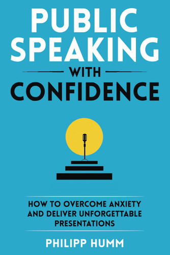 Public Speaking with Confidence: How to Overcome Anxiety and Deliver