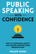 Public Speaking with Confidence: How to Overcome Anxiety and Deliver