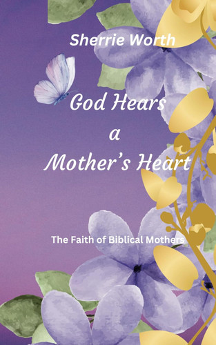 God Hears a Mother's Heart: The Faith of Biblical Mother's