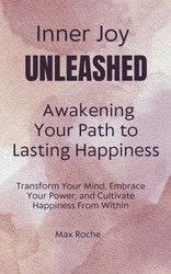Inner Joy Unleashed: Awakening Your Path to Lasting Happiness: