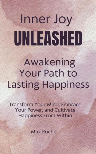 Inner Joy Unleashed: Awakening Your Path to Lasting Happiness: