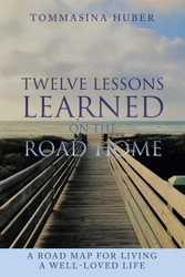 Twelve Lessons Learned On The Road Home: A Road Map For Living A