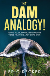 That Dam Analogy!: How to fill up stay up and impact the world