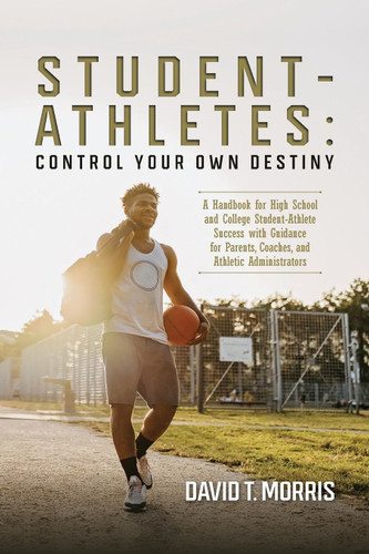 Student-Athletes: Control Your Own Destiny: A Handbook for High