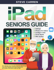Ipad Seniors Guide: the Ultimate User-Friendly Guide for Maximizing