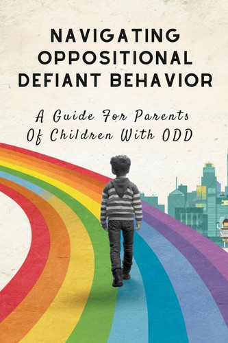 Navigating Oppositional Defiant Behavior: A Guide For Parents Of