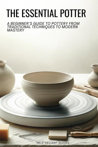 The Essential Potter: A Beginner's Guide to Pottery From Traditional
