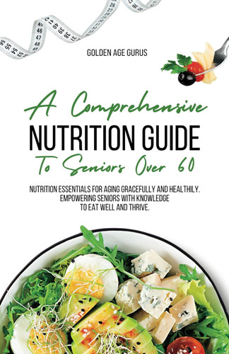 A Comprehensive Nutrition Guide To Senior Over 60