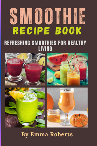 Smoothie Recipe Book: Refreshing Smoothies for Healthy Living