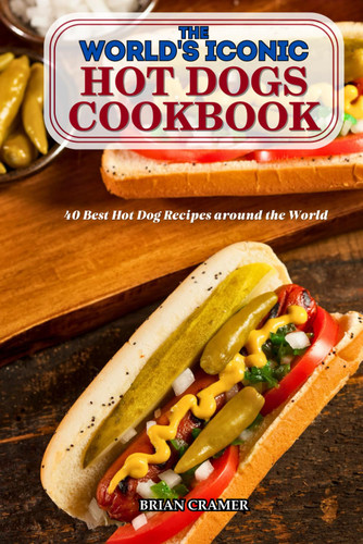 The World's Iconic Hot Dogs Cookbook: 40 Best Hot Dog Recipes around