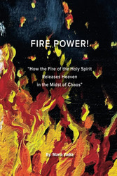 FIRE POWER!: How the Fire of the Holy Spirit Releases Heaven in the