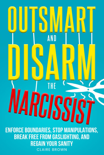 Outsmart and Disarm the Narcissist