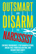 Outsmart and Disarm the Narcissist