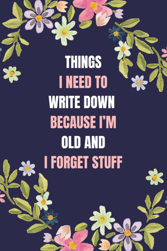 Things I Need To Write Down Because I'm Old And I Forget Stuff