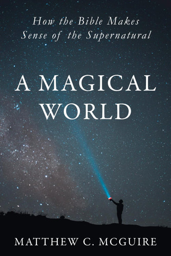 A Magical World: How the Bible Makes Sense of the Supernatural